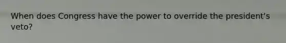 When does Congress have the power to override the president's veto?