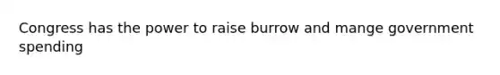 Congress has the power to raise burrow and mange government spending