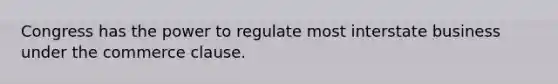 Congress has the power to regulate most interstate business under the commerce clause.