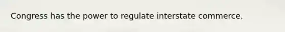 Congress has the power to regulate interstate commerce.