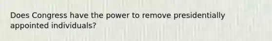 Does Congress have the power to remove presidentially appointed individuals?