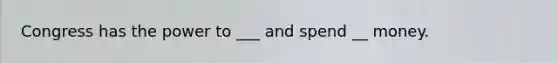 Congress has the power to ___ and spend __ money.