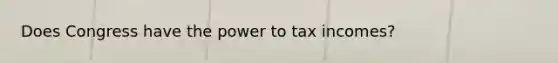 Does Congress have the power to tax incomes?