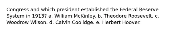 Congress and which president established the Federal Reserve System in 1913? a. William McKinley. b. Theodore Roosevelt. c. Woodrow Wilson. d. Calvin Coolidge. e. Herbert Hoover.