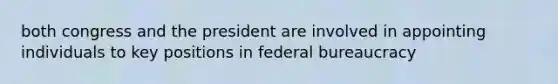 both congress and the president are involved in appointing individuals to key positions in federal bureaucracy