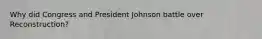 Why did Congress and President Johnson battle over Reconstruction?