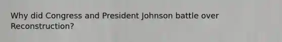 Why did Congress and President Johnson battle over Reconstruction?