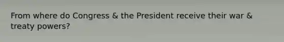 From where do Congress & the President receive their war & treaty powers?