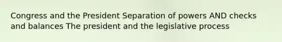 Congress and the President Separation of powers AND checks and balances The president and the legislative process