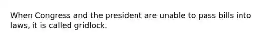 When Congress and the president are unable to pass bills into laws, it is called gridlock.