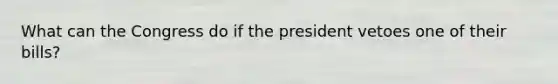 What can the Congress do if the president vetoes one of their bills?