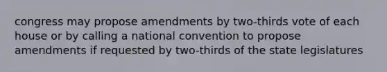 congress may propose amendments by two-thirds vote of each house or by calling a national convention to propose amendments if requested by two-thirds of the state legislatures