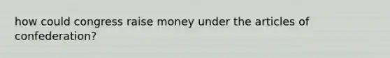 how could congress raise money under the articles of confederation?