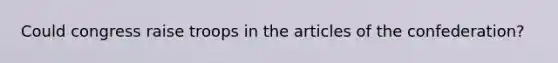 Could congress raise troops in the articles of the confederation?