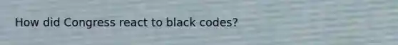 How did Congress react to black codes?