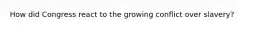 How did Congress react to the growing conflict over slavery?