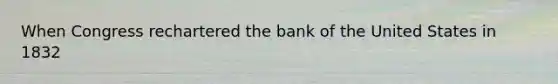 When Congress rechartered the bank of the United States in 1832