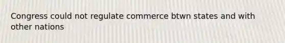 Congress could not regulate commerce btwn states and with other nations