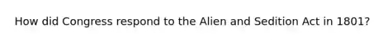 How did Congress respond to the Alien and Sedition Act in 1801?