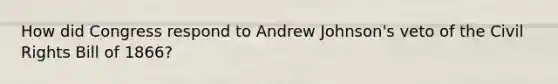 How did Congress respond to Andrew Johnson's veto of the Civil Rights Bill of 1866?