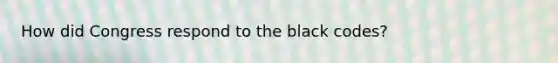 How did Congress respond to the black codes?