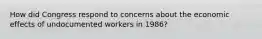 How did Congress respond to concerns about the economic effects of undocumented workers in 1986?