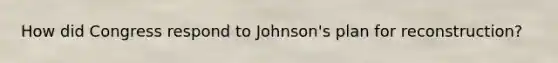 How did Congress respond to Johnson's plan for reconstruction?