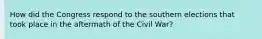 How did the Congress respond to the southern elections that took place in the aftermath of the Civil War?