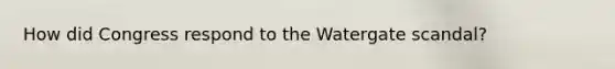 How did Congress respond to the Watergate scandal?