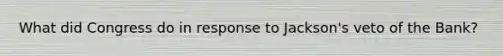 What did Congress do in response to Jackson's veto of the Bank?