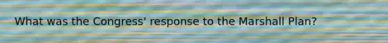 What was the Congress' response to the Marshall Plan?