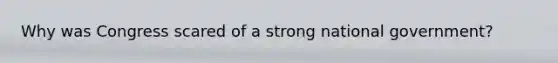 Why was Congress scared of a strong national government?