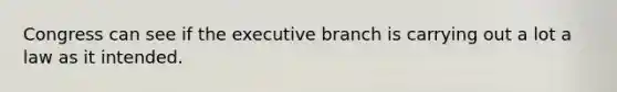 Congress can see if the executive branch is carrying out a lot a law as it intended.