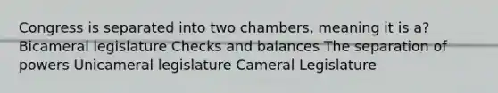 Congress is separated into two chambers, meaning it is a? Bicameral legislature Checks and balances The separation of powers Unicameral legislature Cameral Legislature