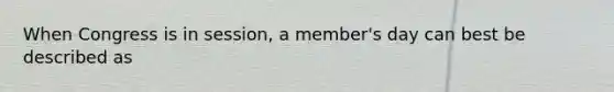 When Congress is in session, a member's day can best be described as