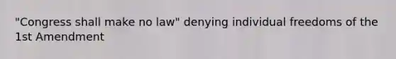 "Congress shall make no law" denying individual freedoms of the 1st Amendment