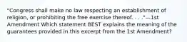 "Congress shall make no law respecting an establishment of religion, or prohibiting the free exercise thereof. . . ."—1st Amendment Which statement BEST explains the meaning of the guarantees provided in this excerpt from the 1st Amendment?