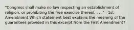 "Congress shall make no law respecting an establishment of religion, or prohibiting the free exercise thereof. . . ."—1st Amendment Which statement best explains the meaning of the guarantees provided in this excerpt from the First Amendment?