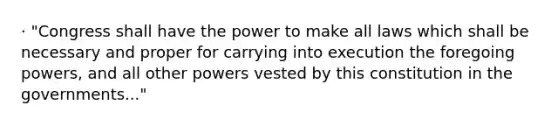 · "Congress shall have the power to make all laws which shall be necessary and proper for carrying into execution the foregoing powers, and all other powers vested by this constitution in the governments..."