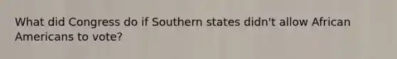 What did Congress do if Southern states didn't allow African Americans to vote?