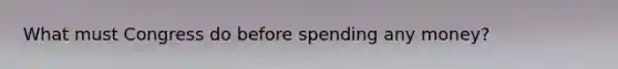 What must Congress do before spending any money?