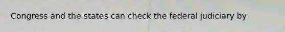 Congress and the states can check the federal judiciary by