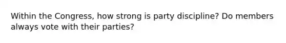 Within the Congress, how strong is party discipline? Do members always vote with their parties?