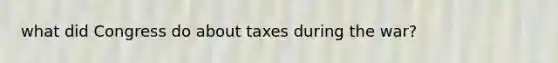 what did Congress do about taxes during the war?