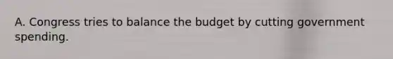 A. Congress tries to balance the budget by cutting government spending.