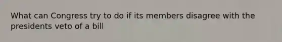 What can Congress try to do if its members disagree with the presidents veto of a bill