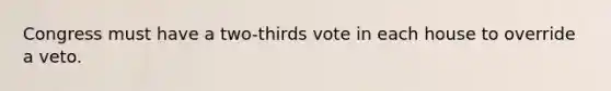 Congress must have a two-thirds vote in each house to override a veto.