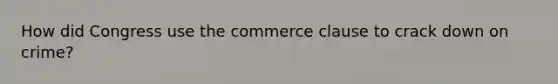 How did Congress use the commerce clause to crack down on crime?