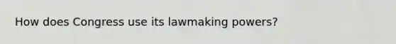 How does Congress use its lawmaking powers?