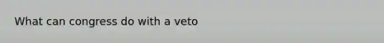 What can congress do with a veto